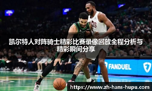 凯尔特人对阵骑士精彩比赛录像回放全程分析与精彩瞬间分享